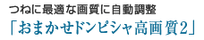 つねに最適な画質に自動調節「おまかせドンピシャ高画質2」