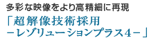 多彩な映像をより高精細に再現「超解像技術採用-レゾリューションプラス4-」