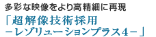多彩な映像をより高精細に再現「超解像技術採用-レゾリューションプラス4-」