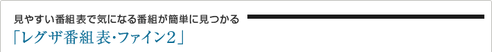 見やすい番組表で気になる番組が簡単に見つかる「レグザ番組表・ファイン2」