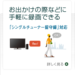 お出かけの際などに手軽に録画できる 「シングルチューナー留守録」対応
