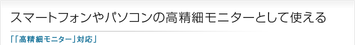 スマートフォンやパソコンの高精細モニターとして使える「「高精細モニター」対応」