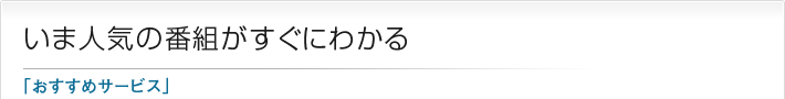 いま人気の番組がすぐにわかる「おすすめサービス」