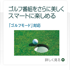 ゴルフ番組をさらに美しくスマートに楽しめる 「ゴルフモード」対応