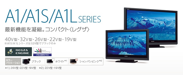 A1/A1S SERIES 最新機能を凝縮。コンパクト〈レグザ〉 40V型・32V型・26V型・22V型・19V型 ※A1Sシリーズは32V型でブラックのみ