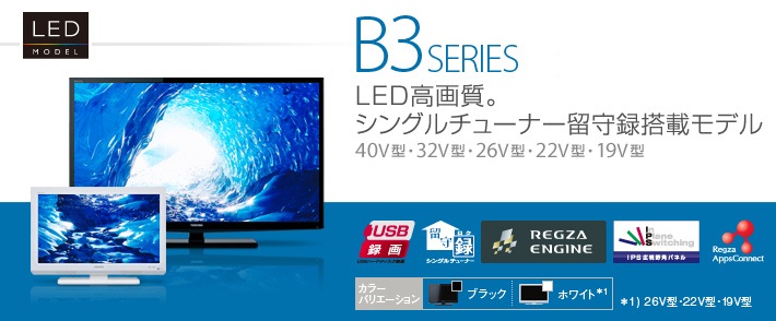 B3 SERIES LED高画質。シングルチューナー留守録搭載モデル　40V型・32V型・26V型・22V型・19V型