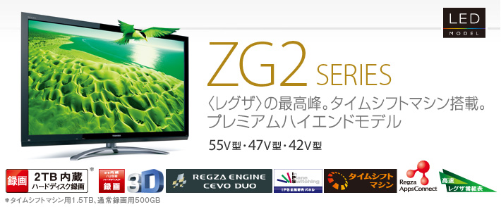 ZG2 SERIES 〈レグザ〉の最高峰。タイムシフトマシン搭載。プレミアムハイエンドモデル 55V型・47V型・42V型