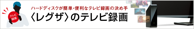 ハードディスクが簡単・便利なテレビ録画の決め手〈レグザ〉のテレビ録画