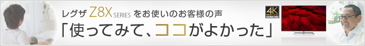 レグザZ8Xをお使いのお客様の声「使ってみて、ココがよかった」