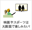映画やスポーツは大画面で楽しみたい!
