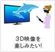 3D映像を楽しみたい！