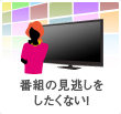 番組の見逃しをしたくない！