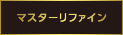 マスターリファイン