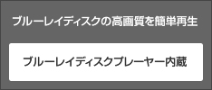 ブルーレイディスクの高画質を簡単再生　ブルーレイディスクプレイヤー内蔵