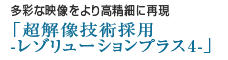 多彩な映像をより高精細に再現「超解像技術採用 -レゾリューションプラス4-」