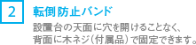 [2] 転倒防止バンド/設置台の天面に穴をあけることなく、背面に木ネジ（付属品）で固定できます。
