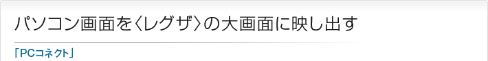 パソコン画面を〈レグザ〉の大画面に映し出す「PCコネクト」