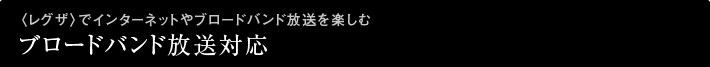 〈レグザ〉でインターネットやブロードバンド放送を楽しむ「ブロードバンド放送対応」