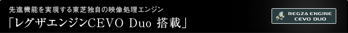 先進機能を実現する東芝独自の映像処理エンジン「レグザエンジンCEVO Duo 搭載」