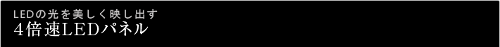 LEDの光を美しく映し出す4倍速LEDパネル