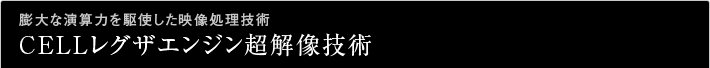 膨大な演算力を駆使した映像処理技術 CELLレグザエンジン超解像技術