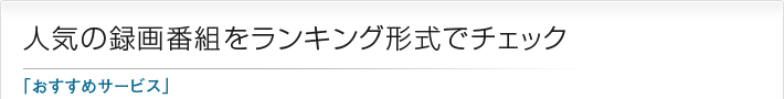 人気の録画番組をランキング形式でチェック「おすすめサービス」