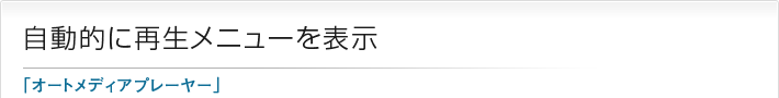 自動的に再生メニューを表示「オートメディアプレーヤー」