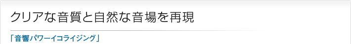 クリアな音質と自然な音場を再現「音響パワーイコライジング」