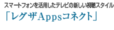 スマートフォンを活用したテレビの新しい視聴スタイル「レグザAppsコネクト」