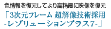 色情報を復元してより高精細に映像を復元「3次元フレーム 超解像技術採用 -レゾリューションプラス7-」