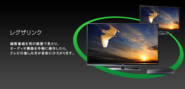 レグザリンク -- 録画番組を別の部屋で見たり、オーディオ機器を手軽に操作したり。テレビの楽しみ方が多彩にひろがります。
