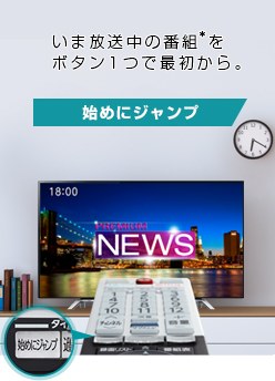 「いま放送中の番組をボタン1つで最初から。 「始めにジャンプ」」 : イメージ
