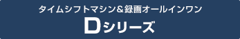 「タイムシフトマシン&録画オールインワン Dシリーズ」 : イメージ