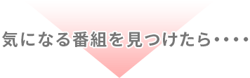 「気になる番組を見つけたら・・・」 イメージ