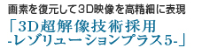 画素を復元して3D映像を高精細に表現「3D超解像技術採用 -レゾリューションプラス5-」