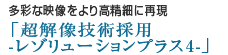 多彩な映像をより高精細に再現「超解像技術採用 -レゾリューションプラス4-」