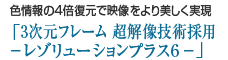 色情報の4倍復元で映像をより美しく実現「3次元フレーム 超解像技術採用 -レゾリューションプラス6-」