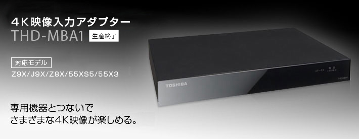 4k映像入力アダプター THD-MBA1 対応モデル：Z9X / J9X / Z8X / 55XS5 / 55X3 専用機器とつないでさまざまな4K映像が楽しめる。