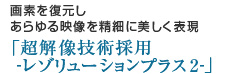 画素を復元しあらゆる映像を精細に美しく表現「超解像技術採用 -レゾリューションプラス2-」