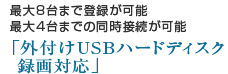 最大8台まで登録が可能最大4台までの同時接続が可能「外付けUSBハードディスク録画対応」