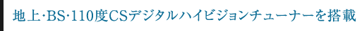 地上・BS・110度CSデジタルハイビジョンチューナーを搭載