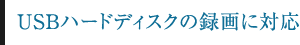 USBハードディスクの録画に対応
