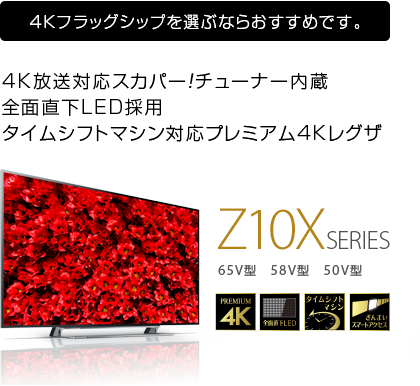 4Kフラッグシップを選ぶならおすすめです。 4K放送対応スカパー！チューナー内蔵全面直下LED採用タイムシフトマシン対応プレミアム4Kレグザ Z10XSERIES 65V型　58V型　50V型