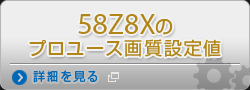 58Z8Xのプロユース画質設定値 詳細を見る