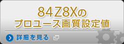 84Z8Xのプロユース画質設定値 詳細を見る