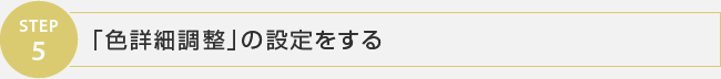 STEP5 「色詳細調整」の設定をする
