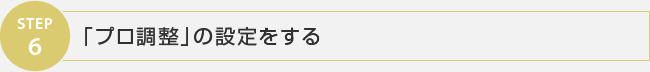STEP6 「プロ調整」の設定をする