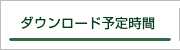ダウンロード予定時間